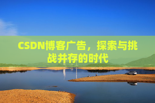 CSDN博客广告，探索与挑战并存的时代