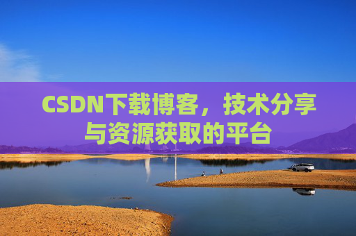 CSDN下载博客，技术分享与资源获取的平台