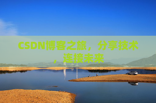 CSDN博客之旅，分享技术，连接未来